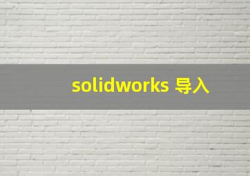 solidworks 导入